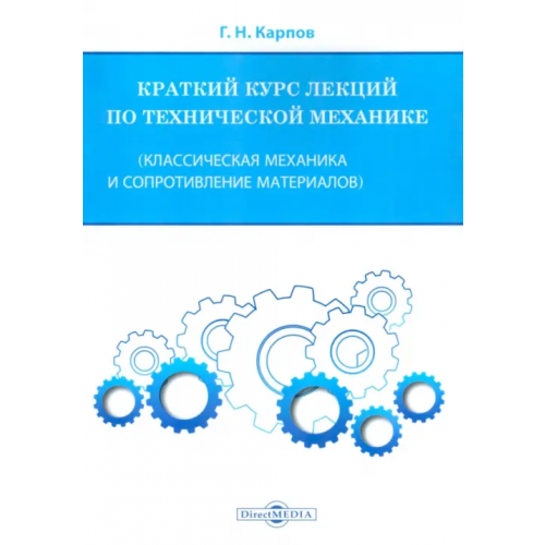 Директмедиа Паблишинг Краткий курс лекций по технической механике. Классическая механика и сопротивление материалов Карпов Геннадий Николаевич