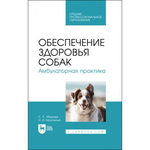Лань Обеспечение здоровья собак. Амбулаторная практика. Учебное пособие для СПО Убираев Сергей Петрович, Калюжный Иван Исаевич