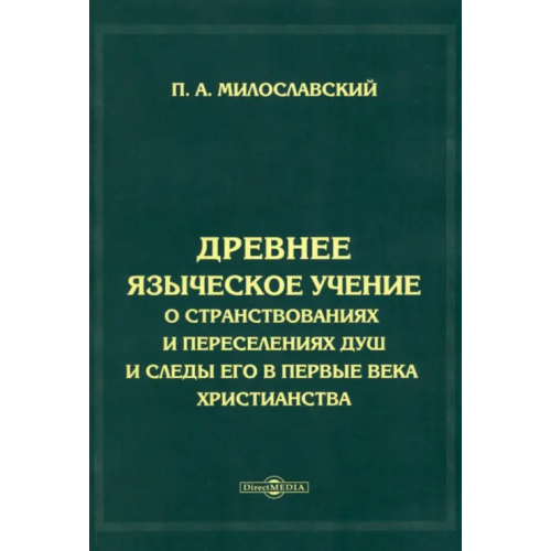 Директмедиа Паблишинг Древнее языческое учение о странствованиях и переселениях душ и следы его в первые века христианства Милославский Петр Алексеевич