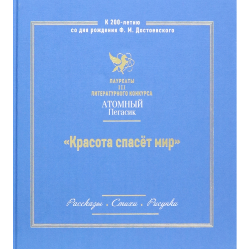 Детская литература Красота спасет мир. Лауреаты III литературного конкурса Атомный пегасик. Рассказы. Стихи. Рисунки