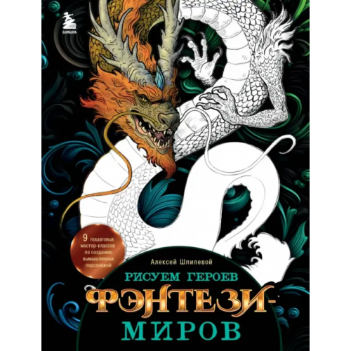 Бомбора Рисуем героев фэнтези-миров. 9 пошаговых мастер-классов по созданию вымышленных персонажей Шпилевой Алексей