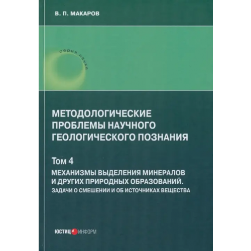 Юстицинформ Методологические проблемы научного геологического познания. Механизмы выделения минералов. Том 4 Макаров В. П