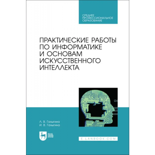 Лань Практические работы по информатике и основам искусственного интеллекта. СПО Галыгина Ирина Владимировна, Галыгина Лилия Владимировна