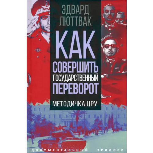 Родина Как совершить государственный переворот. Методичка ЦРУ Люттвак Эдвард