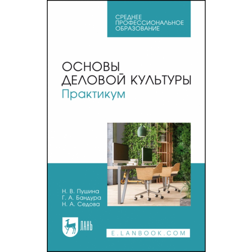 Лань Основы деловой культуры. Практикум. СПО Пушина Нина Вячеславовна, Бандура Галина Анатольевна, Серова Наталия Александровна
