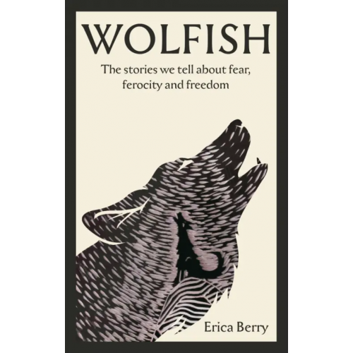 Canongate Wolfish. The stories we tell about fear, ferocity and freedom Berry Erica