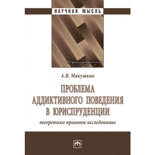 Инфра-М Проблема аддиктивного поведения в юриспруденции. Теоретико-правовое исследование Мякушкин Артем Владимирович