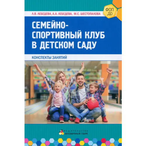 Мозаичный парк Семейно-спортивный клуб в детском саду. Конспекты занятий Шестопалова Марина Сергеевна, Лебедева Лариса Валентиновна, Лебедева Алла Андреевна