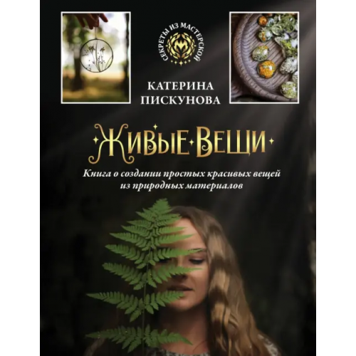 АСТ Живые вещи. Книга о создании простых красивых вещей из природных материалов Пискунова Екатерина Эдуардовна