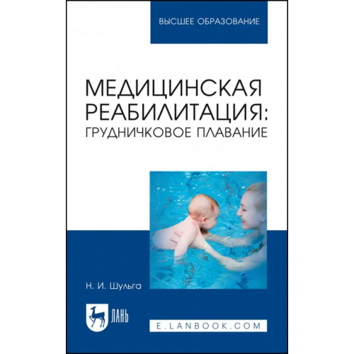 Лань Медицинская реабилитация. Грудничковое плавание. Учебное пособие для вузов Шульга Наталья Игоревна