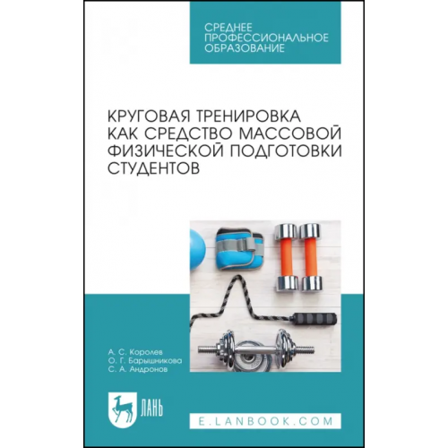 Лань Круговая тренировка как средство массовой физической подготовки студентов. Учебное пособие для СПО Королев Андрей Сергеевич, Барышникова Ольга Геннадиевна, Андронов Сергей Анатольевич
