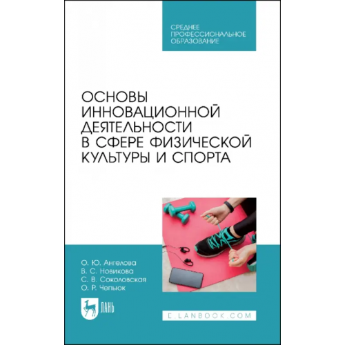 Лань Основы инновационной деятельности в сфере физической культуры и спорта. Учебное пособие для СПО Соколовская Светлана Владимировна, Ангелова Ольга Юрьевна, Новикова Виктория Сергеевна
