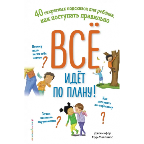 Эксмодетство Всё идёт по плану! 40 секретных подсказок для ребёнка, как поступать правильно Мур-Маллинос Дженнифер