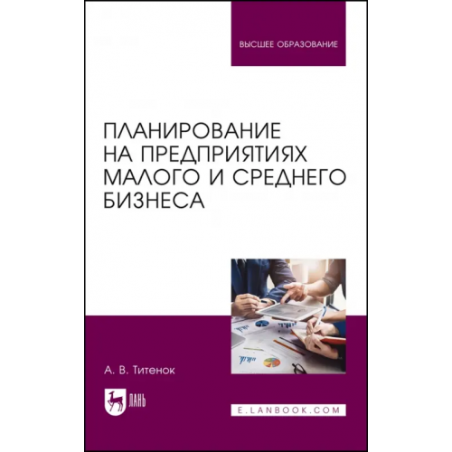 Лань Планирование на предприятиях малого и среднего бизнеса. Учебное пособие для вузов Титенок Александр Владимирович