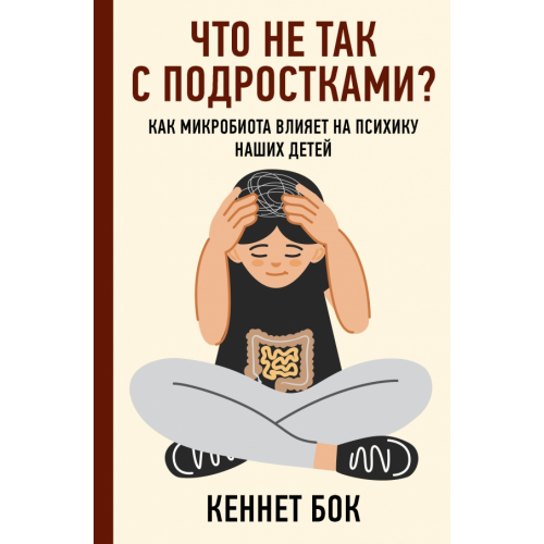 АСТ Что не так с подростками? Как микробиота влияет на психику наших детей Бок Кеннет
