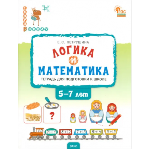 Вако Логика и математика. Тетрадь для подготовки к школе. 5-7 лет Петрушина Елена Сергеевна