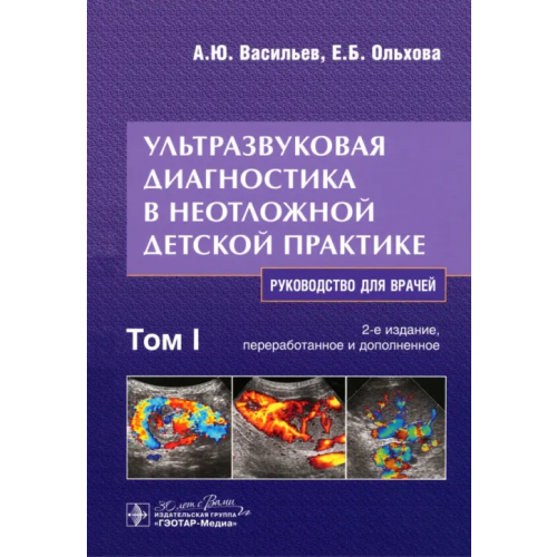 ГЭОТАР-Медиа Ультразвуковая диагностика в неотложной детской практике. Руководство. В 2-х томах. Том I Васильев Александр Юрьевич, Ольхова Елена Борисовна