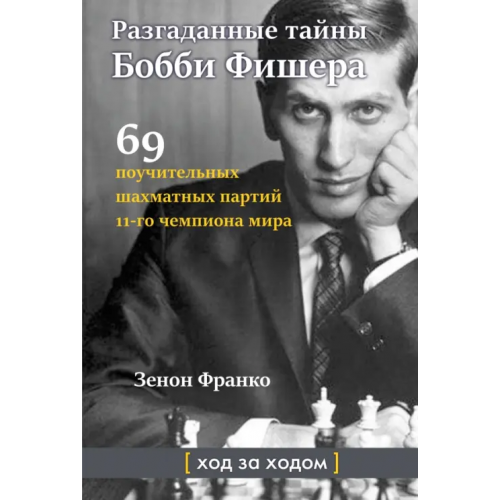 Изд. Андрей Ельков Разгаданные тайны Бобби Фишера. 69 поучительных шахматных партий 11-го чемпиона мира. Ход за ходом Зенон Франко