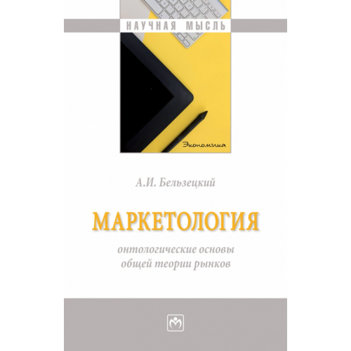 Инфра-М Маркетология. Онтологические основы общей теории рынков. Монография Бельзецкий Анатолий Иосифович