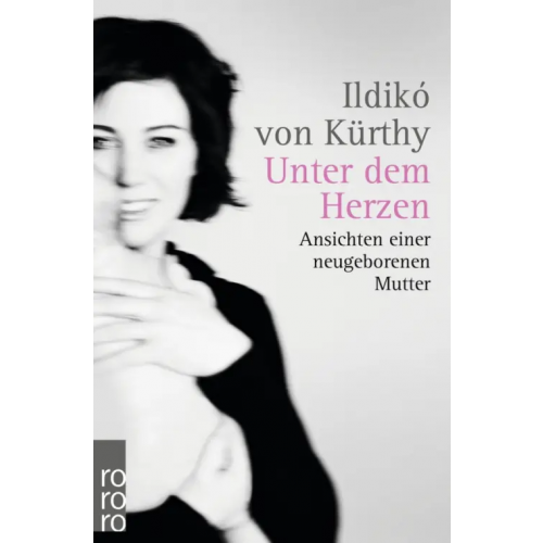 Rowohlt Taschenbuch Unter dem Herzen. Ansichten einer neugeborenen Mutter von Kurthy Ildiko