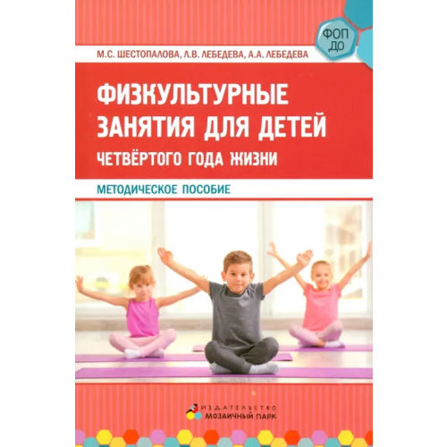 Мозаичный парк Физкультурные занятия для детей четвёртого года жизни Шестопалова Марина Сергеевна, Лебедева Лариса Валентиновна, Лебедева Алла Андреевна