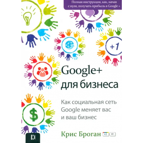 Школа издательского и медиа бизнеса Google + для бизнеса. Как социальная сеть Google меняет вас и ваш бизнес Броган Крис