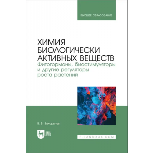 Лань Химия биологически активных веществ. Фитогормоны, биостимуляторы и другие регуляторы роста растений. Учебник Захарычев Владимир Владимирович