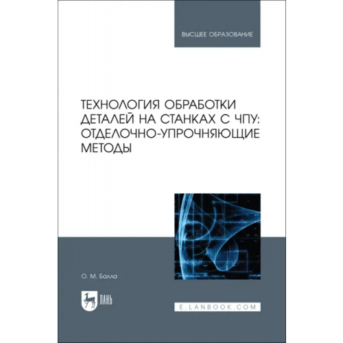 Лань Технология обработки деталей на станках с ЧПУ. Отделочно-упрочняющие методы Балла Олег Михайлович