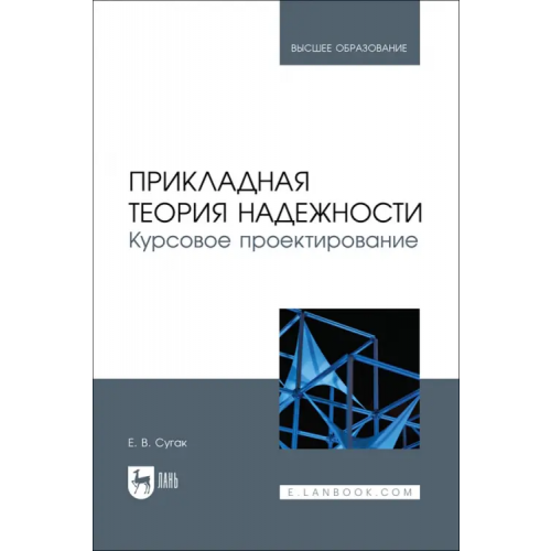 Лань Прикладная теория надежности. Курсовое проектирование. Учебное пособие Сугак Евгений Викторович