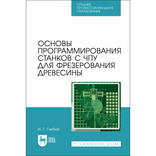 Лань Основы программирования станков с ЧПУ для фрезерования древесины. СПО Глебов Иван Тихонович