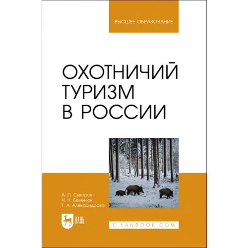 Лань Охотничий туризм в России. Учебное пособие Суворов Анатолий Прохорович, Беленюк Надежда Николаевна, Александрова Татьяна Анатольевна