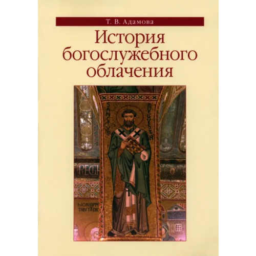 Православный Свято-Тихоновский гуманитарный университет (ПСТГУ) История богослужебного облачения. Учебное пособие Адамова Татьяна Валерьевна