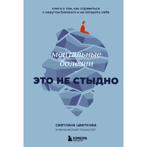 Бомбора Ментальные болезни – это не стыдно. Книга о том, как справиться с недугом близкого и не потерять себ Цветкова Светлана Александровна