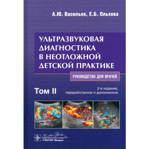 ГЭОТАР-Медиа Ультразвуковая диагностика в неотложной детской практике. Руководство. В 2-х томах. Том II Васильев Александр Юрьевич, Ольхова Елена Борисовна