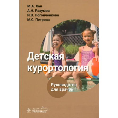 ГЭОТАР-Медиа Детская курортология. Руководство Хан Майя Алексеевна, Разумов Александр Николаевич, Погонченкова Ирэна Владимировна, Петрова Мария Сергеевна