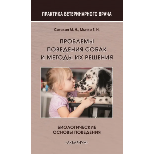 Аквариум-Принт Проблемы поведения собак и методы их решения. Биологические основы поведения Сотская Мария Николаевна, Мычко Елена Николаевна