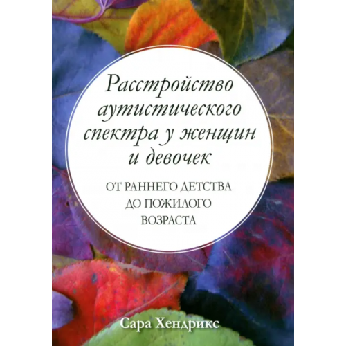 Вильямс Расстройство аутистического спектра у женщин и девочек. От раннего детства до пожилого возраста Хендрикс Сара