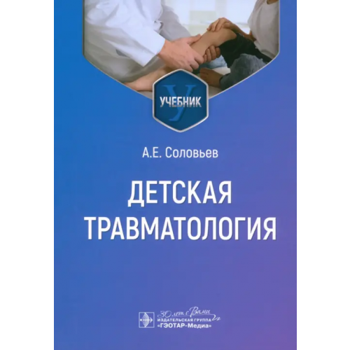 ГЭОТАР-Медиа Детская травматология. Учебник для ВУЗов Соловьев Анатолий Егорович
