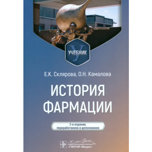 ГЭОТАР-Медиа История фармации. Учебник для ВУЗов Склярова Елена Константиновна, Камалова Ольга Николаевна