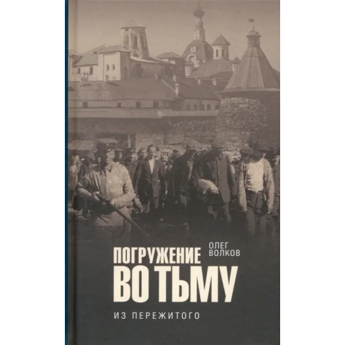 Православный Свято-Тихоновский гуманитарный университет (ПСТГУ) Погружение во тьму. Из пережитого Волков Олег Васильевич