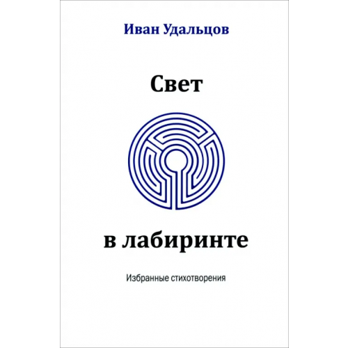 Мир и образование Свет в лабиринте. Избранные стихотворения Удальцов Иван Сергеевич
