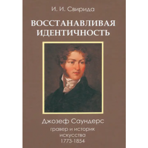 Нестор-История Восстанавливая идентичность. Джозеф Саундерс, гравер и историк искусства, 1773-1854 Свирида Инесса Ильинична