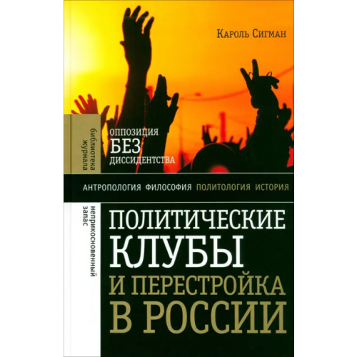 Новое литературное обозрение Политические клубы и Перестройка в России. Оппозиция без диссидентства Сигман Кароль