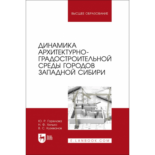 Лань Динамика архитектурно-градостроительной среды городов Западной Сибири. Учебное пособие Горелова Юлия Робертовна, Хилько Николай Федорович, Кузеванов Виктор Сергеевич