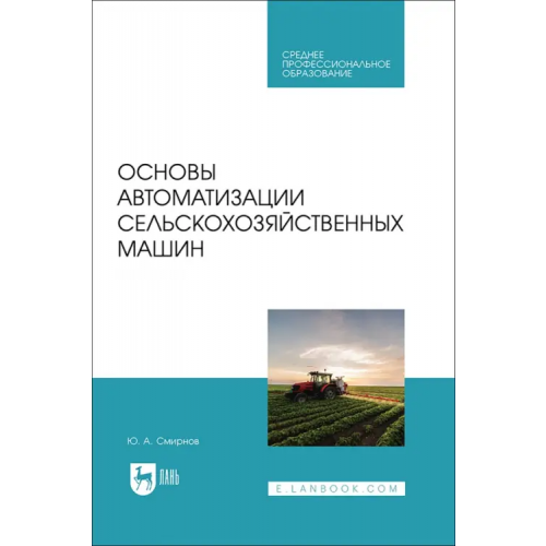 Лань Основы автоматизации сельскохозяйственных машин. Учебное пособие для СПО Смирнов Юрий Александрович