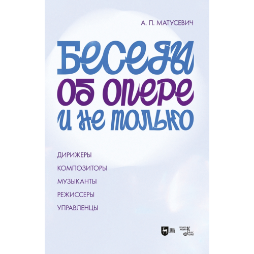 Планета Музыки Беседы об опере и не только. Дирижеры. Композиторы. Музыканты. Режиссеры. Управленцы Матусевич Александр Петрович