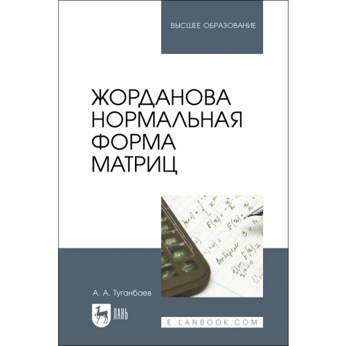 Лань Жорданова нормальная форма матриц. Учебное пособие для вузов Туганбаев Аскар Аканович