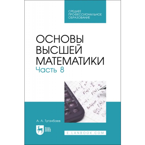 Лань Основы высшей математики. Часть 8. Учебник для СПО Туганбаев Аскар Аканович