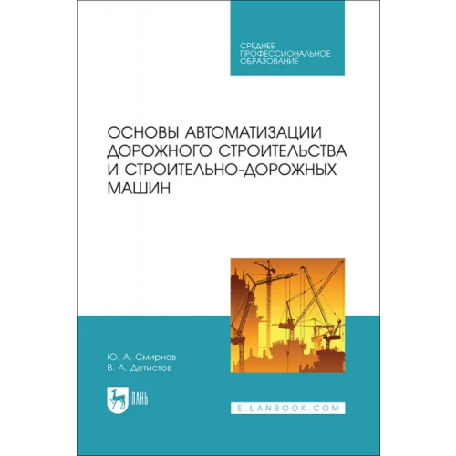 Лань Основы автоматизации дорожного строительства и строительно-дорожных машин. Учебное пособие для СПО Смирнов Юрий Александрович, Детистов Владимир Анатольевич