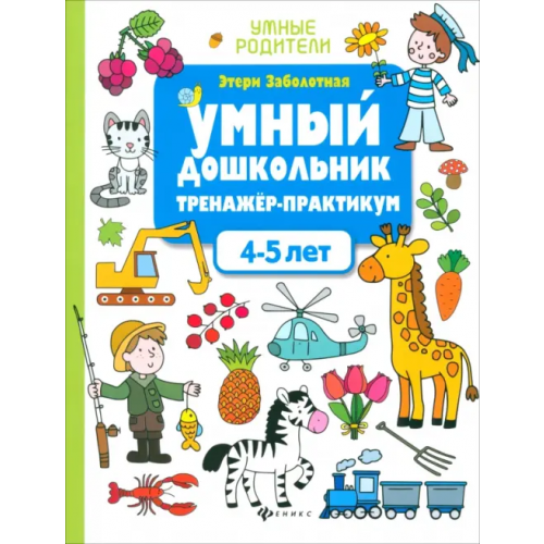 Феникс Умный дошкольник. 4-5 лет. Тренажер-практикум Заболотная Этери Николаевна